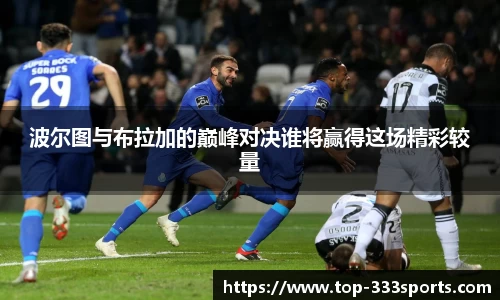 波尔图与布拉加的巅峰对决谁将赢得这场精彩较量