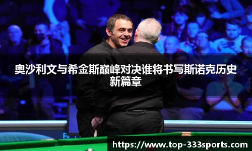 奥沙利文与希金斯巅峰对决谁将书写斯诺克历史新篇章