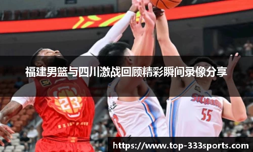 福建男篮与四川激战回顾精彩瞬间录像分享